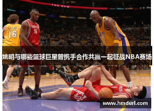 姚明与哪些篮球巨星曾携手合作共赢一起征战NBA赛场